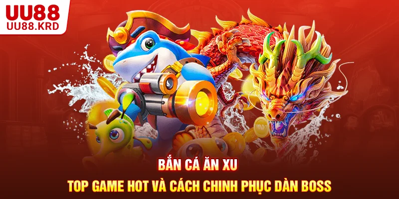 Bắn Cá Ăn Xu - Top Game Hot Và Cách Chinh Phục Dàn Boss
