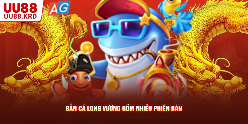 Bắn cá long vương gồm nhiều phiên bản Bắn cá long vương gồm nhiều phiên bản