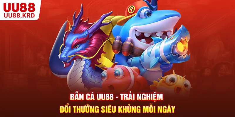 Bắn Cá UU88 - Trải Nghiệm Đổi Thưởng Siêu Khủng Mỗi Ngày
