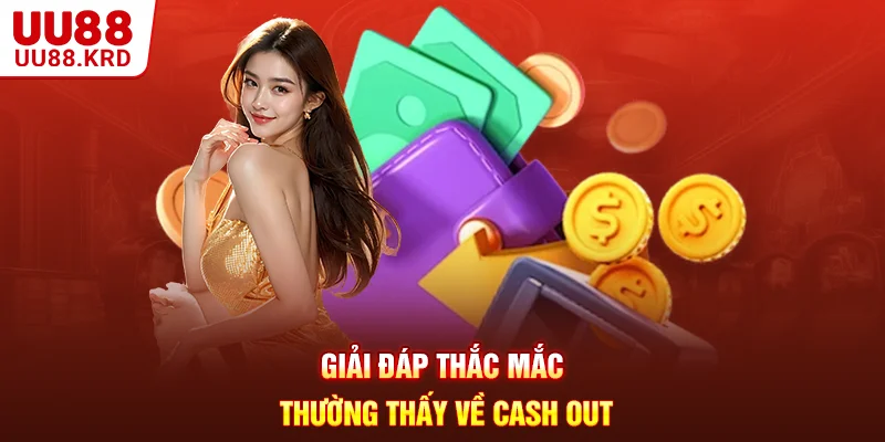 Giải đáp thắc mắc thường thấy về cash out