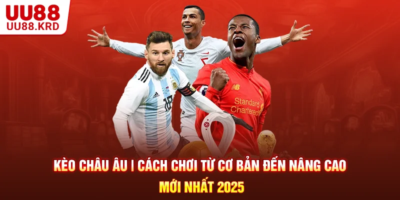 Kèo Châu Âu | Cách Chơi Từ Cơ Bản Đến Nâng Cao Mới Nhất 2025
