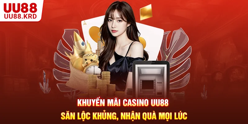 Khuyến Mãi Casino UU88 - Săn Lộc Khủng, Nhận Quà Mọi Lúc