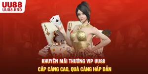 Khuyến Mãi Thưởng VIP UU88 - Cấp Càng Cao, Quà Càng Hấp Dẫn