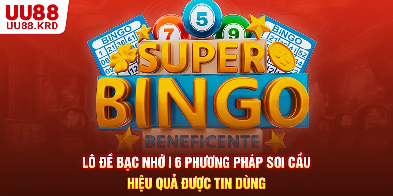 Lô Đề Bạc Nhớ | 6 Phương Pháp Soi Cầu Hiệu Quả Được Tin Dùng