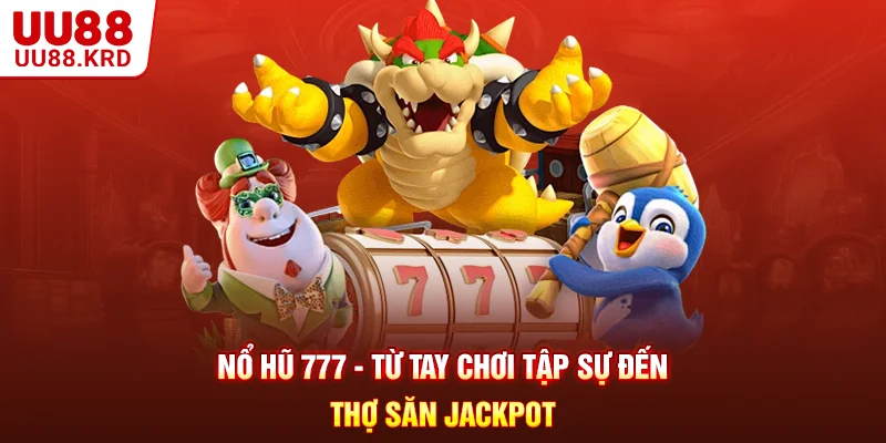 Nổ Hũ 777 - Từ Tay Chơi Tập Sự Đến Thợ Săn Jackpot