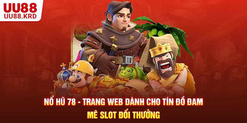 Nổ Hũ 78 - Trang Web Dành Cho Tín Đồ Đam Mê Slot Đổi Thưởng