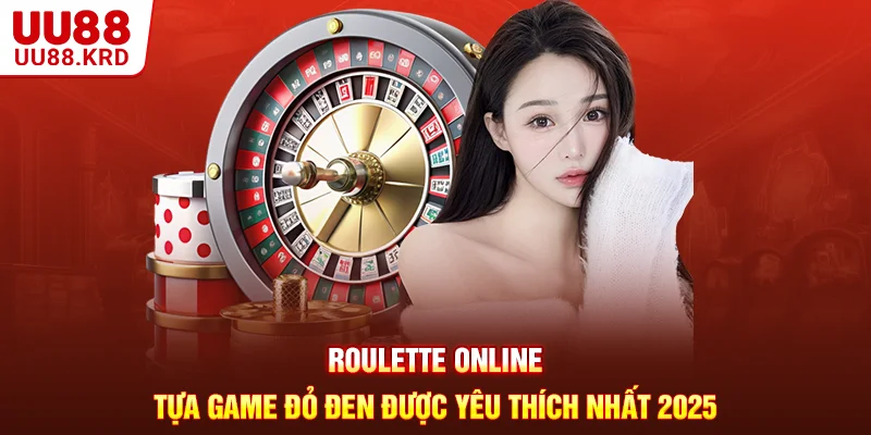 Roulette Online - Tựa Game Đỏ Đen Được Yêu Thích Nhất 2025