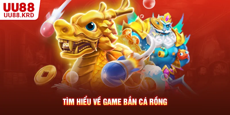 Tìm hiểu về game bắn cá rồng Tìm hiểu về game bắn cá rồng