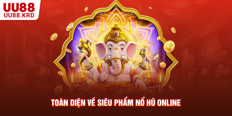 Toàn diện về siêu phẩm nổ hũ online